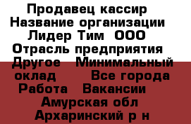 Продавец-кассир › Название организации ­ Лидер Тим, ООО › Отрасль предприятия ­ Другое › Минимальный оклад ­ 1 - Все города Работа » Вакансии   . Амурская обл.,Архаринский р-н